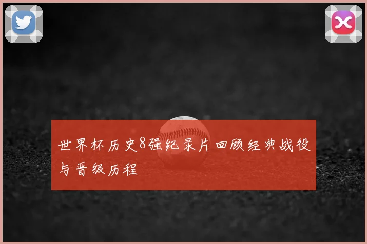 世界杯历史8强纪录片回顾经典战役与晋级历程