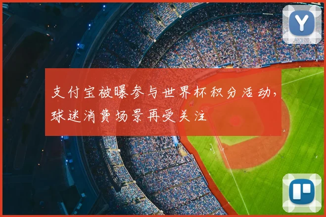支付宝被曝参与世界杯积分活动,球迷消费场景再受关注