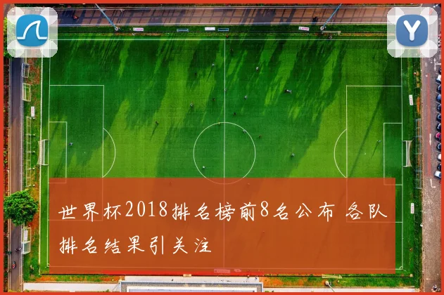 世界杯2018排名榜前8名公布 各队排名结果引关注