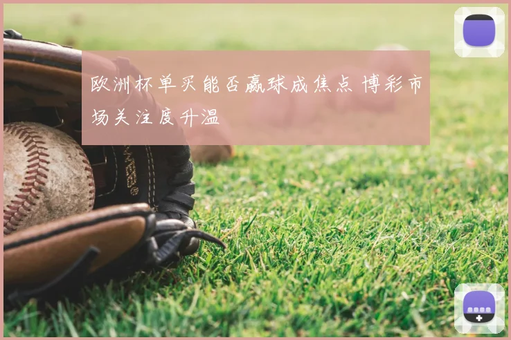 欧洲杯单买能否赢球成焦点 博彩市场关注度升温
