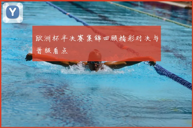 欧洲杯半决赛集锦回顾精彩对决与晋级看点