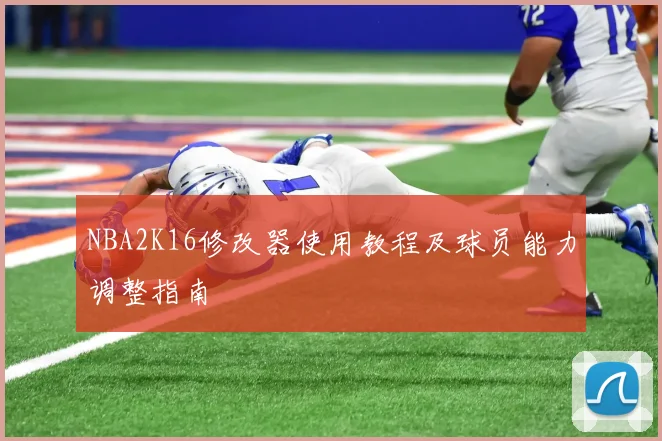 NBA2K16修改器使用教程及球员能力调整指南