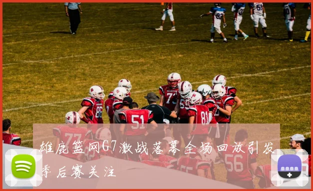 雄鹿篮网G7激战落幕全场回放引发季后赛关注